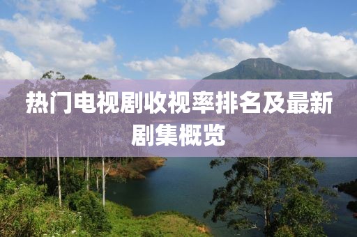 熱門電視劇收視率排名及最新劇集概覽