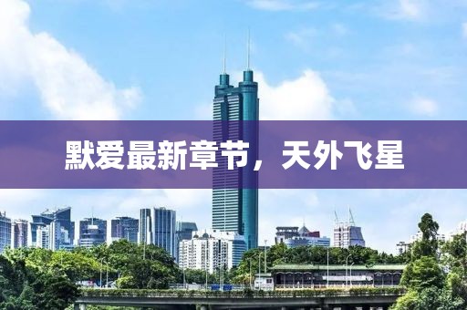 默愛最新章節(jié)，天外飛星