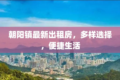 朝陽(yáng)鎮(zhèn)最新出租房，多樣選擇，便捷生活