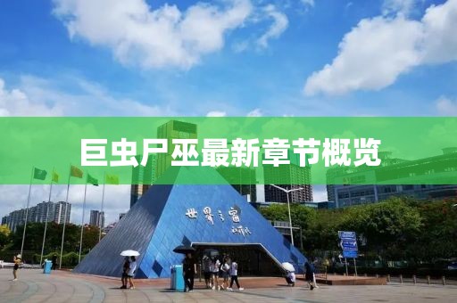 巨蟲(chóng)尸巫最新章節(jié)概覽