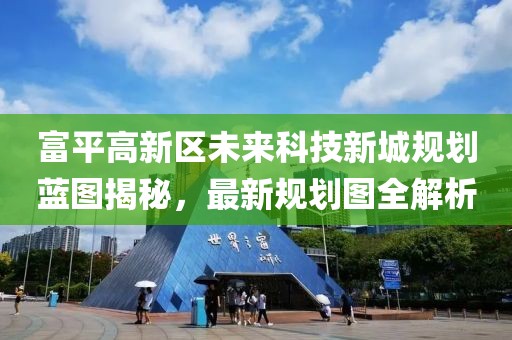 富平高新區(qū)未來科技新城規(guī)劃藍(lán)圖揭秘，最新規(guī)劃圖全解析