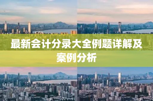 最新會計(jì)分錄大全例題詳解及案例分析