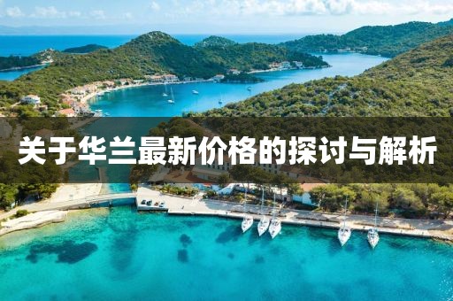 關(guān)于華蘭最新價(jià)格的探討與解析