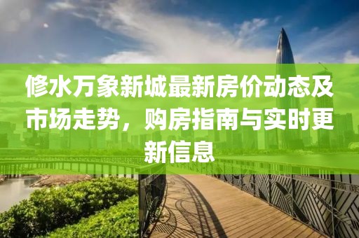 修水萬象新城最新房價(jià)動(dòng)態(tài)及市場(chǎng)走勢(shì)，購房指南與實(shí)時(shí)更新信息