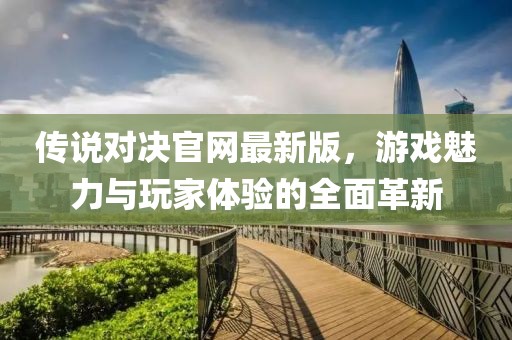 傳說(shuō)對(duì)決官網(wǎng)最新版，游戲魅力與玩家體驗(yàn)的全面革新