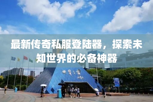 最新傳奇私服登陸器，探索未知世界的必備神器
