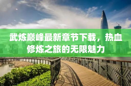 武煉巔峰最新章節(jié)下載，熱血修煉之旅的無限魅力
