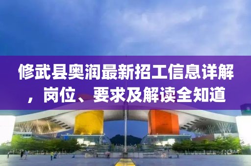 修武縣奧潤(rùn)最新招工信息詳解，崗位、要求及解讀全知道