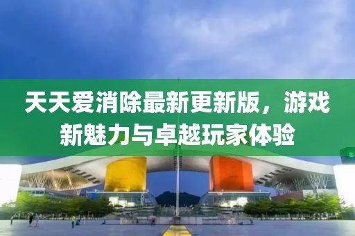 天天愛消除最新更新版，游戲新魅力與卓越玩家體驗