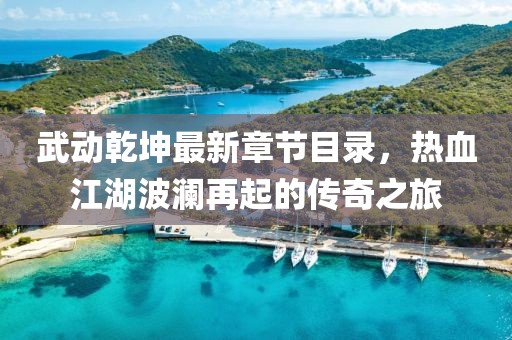 武動(dòng)乾坤最新章節(jié)目錄，熱血江湖波瀾再起的傳奇之旅