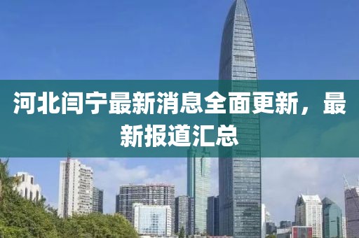 河北閆寧最新消息全面更新，最新報道匯總