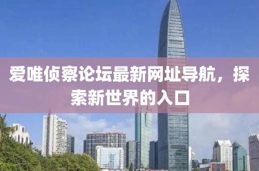 愛(ài)唯偵察論壇最新網(wǎng)址導(dǎo)航，探索新世界的入口
