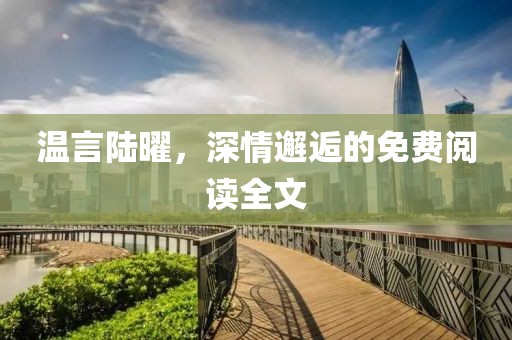 溫言陸曜，深情邂逅的免費閱讀全文