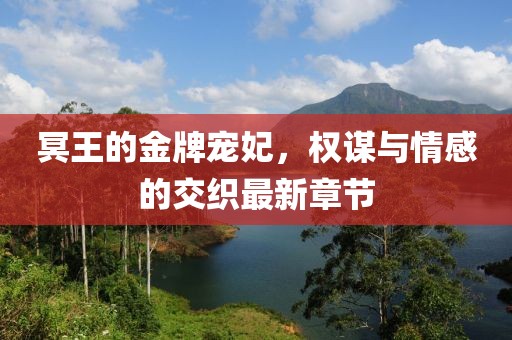 冥王的金牌寵妃，權謀與情感的交織最新章節(jié)