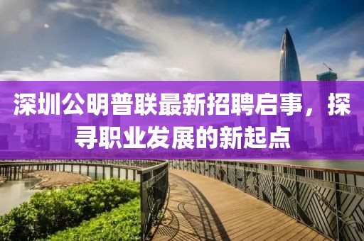 深圳公明普聯(lián)最新招聘啟事，探尋職業(yè)發(fā)展的新起點(diǎn)