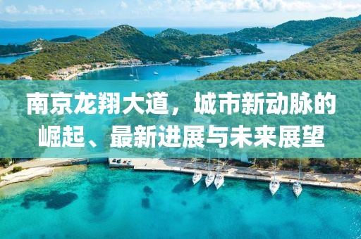 南京龍翔大道，城市新動脈的崛起、最新進展與未來展望