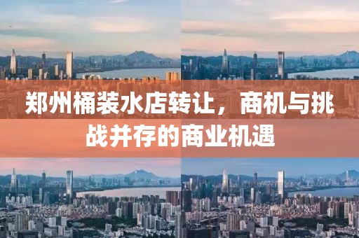 鄭州桶裝水店轉讓，商機與挑戰(zhàn)并存的商業(yè)機遇