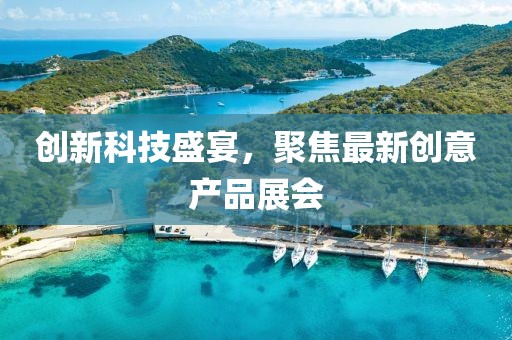 創(chuàng)新科技盛宴，聚焦最新創(chuàng)意產(chǎn)品展會