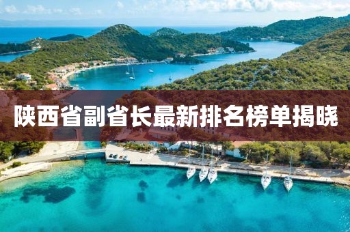 陜西省副省長(zhǎng)最新排名榜單揭曉