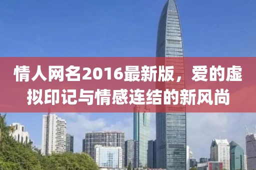 情人網(wǎng)名2016最新版，愛的虛擬印記與情感連結(jié)的新風(fēng)尚