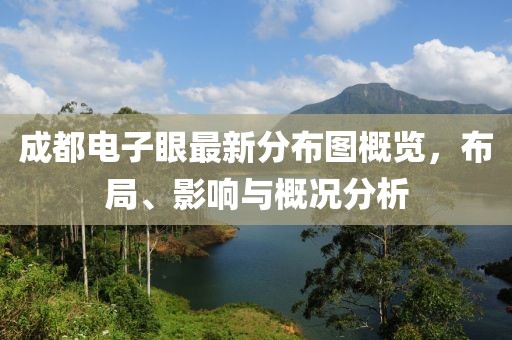 成都電子眼最新分布圖概覽，布局、影響與概況分析