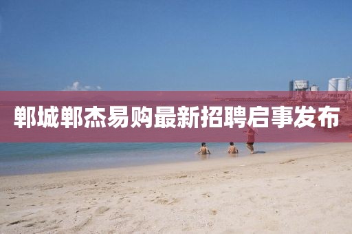 鄲城鄲杰易購(gòu)最新招聘啟事發(fā)布