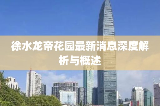 徐水龍帝花園最新消息深度解析與概述
