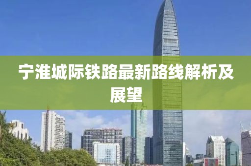 寧淮城際鐵路最新路線解析及展望