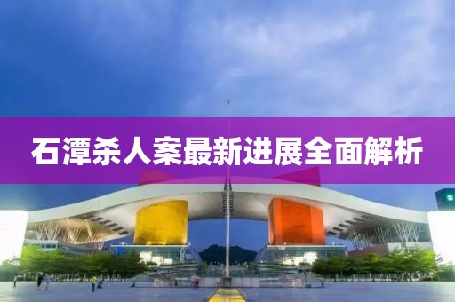 石潭殺人案最新進展全面解析