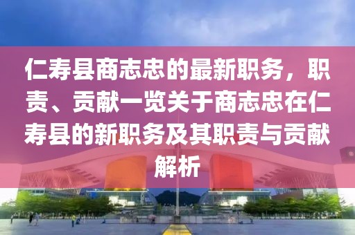 仁壽縣商志忠的最新職務(wù)，職責(zé)、貢獻(xiàn)一覽關(guān)于商志忠在仁壽縣的新職務(wù)及其職責(zé)與貢獻(xiàn)解析