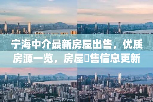 寧海中介最新房屋出售，優(yōu)質(zhì)房源一覽，房屋岀售信息更新