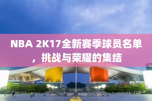 NBA 2K17全新賽季球員名單，挑戰(zhàn)與榮耀的集結(jié)