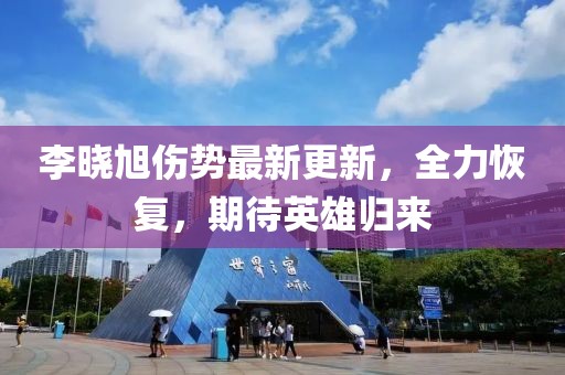李曉旭傷勢最新更新，全力恢復(fù)，期待英雄歸來