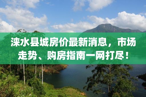 淶水縣城房價最新消息，市場走勢、購房指南一網(wǎng)打盡！