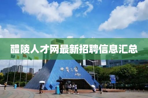 醴陵人才網(wǎng)最新招聘信息匯總