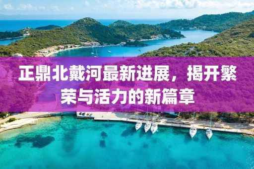 正鼎北戴河最新進展，揭開繁榮與活力的新篇章