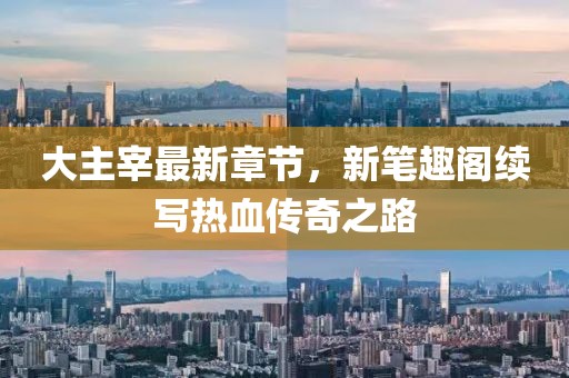 大主宰最新章節(jié)，新筆趣閣續(xù)寫熱血傳奇之路