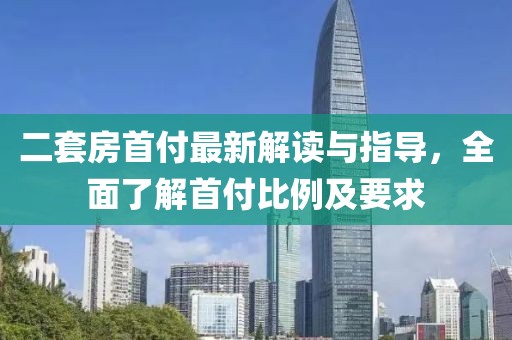 二套房首付最新解讀與指導(dǎo)，全面了解首付比例及要求