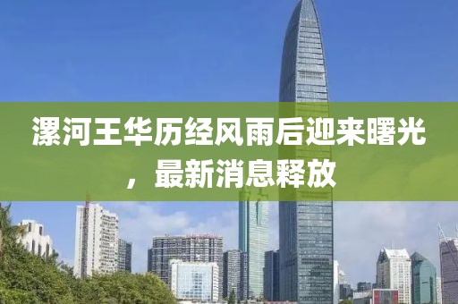漯河王華歷經(jīng)風(fēng)雨后迎來曙光，最新消息釋放