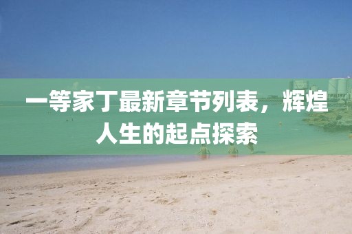 一等家丁最新章節(jié)列表，輝煌人生的起點探索