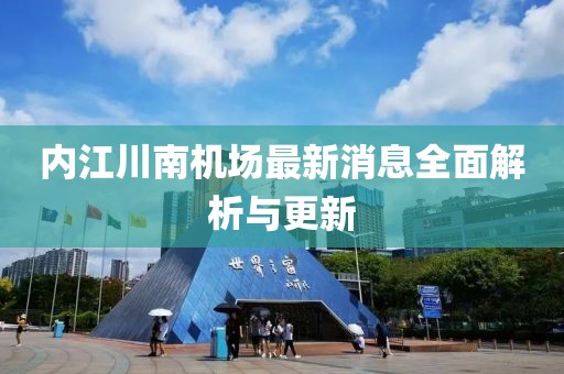 內江川南機場最新消息全面解析與更新