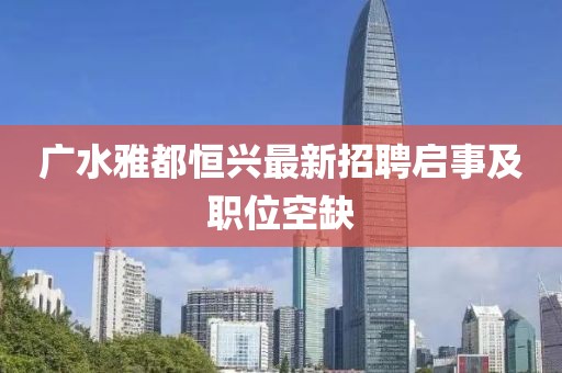 廣水雅都恒興最新招聘啟事及職位空缺