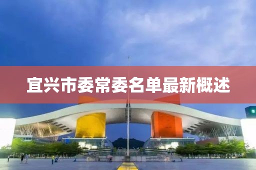 宜興市委常委名單最新概述