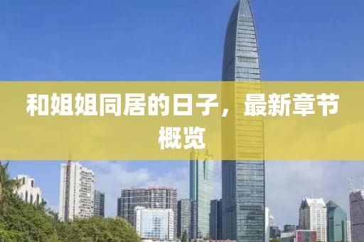 和姐姐同居的日子，最新章節(jié)概覽