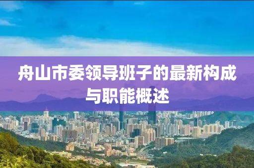舟山市委領(lǐng)導(dǎo)班子的最新構(gòu)成與職能概述