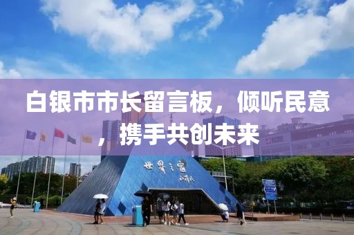 白銀市市長留言板，傾聽民意，攜手共創(chuàng)未來