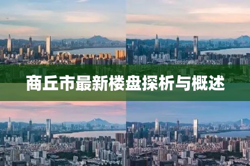 商丘市最新樓盤探析與概述