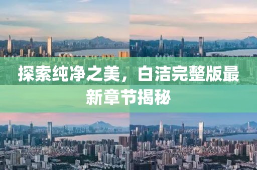 探索純凈之美，白潔完整版最新章節(jié)揭秘
