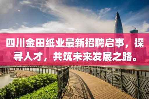 四川金田紙業(yè)最新招聘啟事，探尋人才，共筑未來發(fā)展之路。