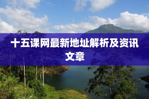 十五課網(wǎng)最新地址解析及資訊文章